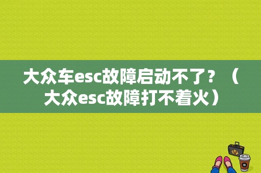 大众车esc故障启动不了？（大众esc故障打不着火）-图1
