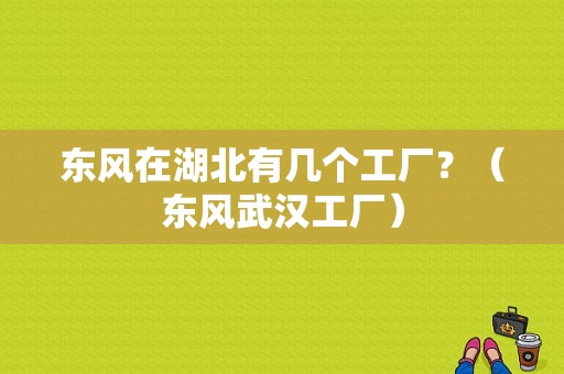 东风在湖北有几个工厂？（东风武汉工厂）-图1