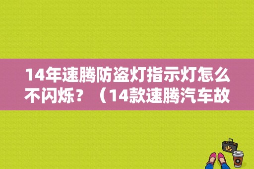14年速腾防盗灯指示灯怎么不闪烁？（14款速腾汽车故障灯）-图1