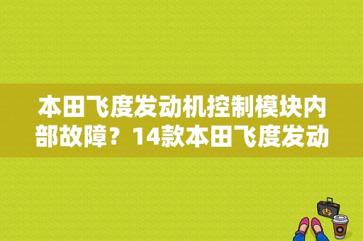 本田飞度发动机控制模块内部故障？14款本田飞度发动机故障-图1