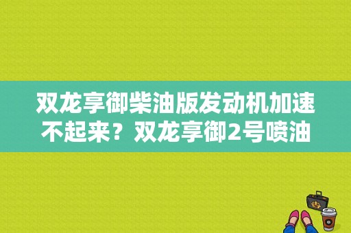 双龙享御柴油版发动机加速不起来？双龙享御2号喷油嘴线路平衡故障-图1