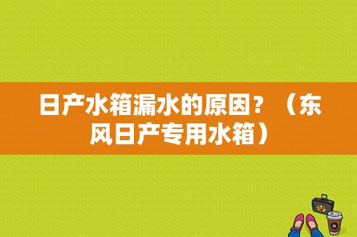 日产水箱漏水的原因？（东风日产专用水箱）-图1