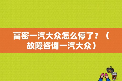 高密一汽大众怎么停了？（故障咨询一汽大众）-图1