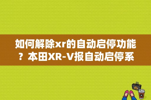 如何解除xr的自动启停功能？本田XR-V报自动启停系统故障-图1