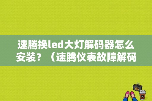 速腾换led大灯解码器怎么安装？（速腾仪表故障解码器进不去）-图1