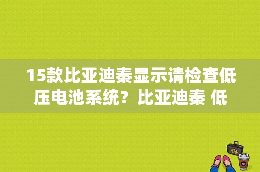 15款比亚迪秦显示请检查低压电池系统？比亚迪秦 低压系统故障-图1