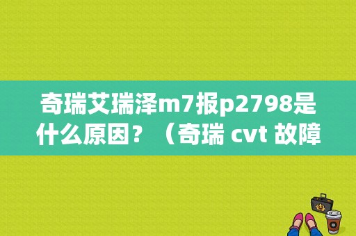 奇瑞艾瑞泽m7报p2798是什么原因？（奇瑞 cvt 故障）-图1