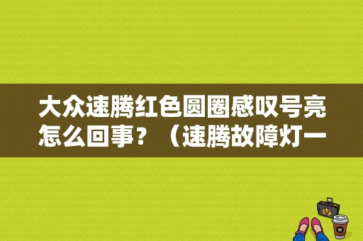 大众速腾红色圆圈感叹号亮怎么回事？（速腾故障灯一个圆圈）-图1