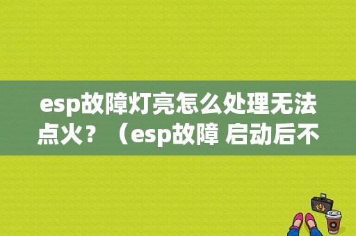 esp故障灯亮怎么处理无法点火？（esp故障 启动后不亮）-图1