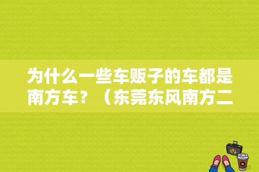 为什么一些车贩子的车都是南方车？（东莞东风南方二手车）-图1
