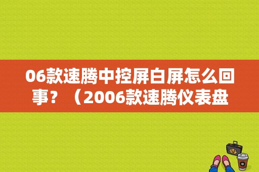 06款速腾中控屏白屏怎么回事？（2006款速腾仪表盘显示屏故障）-图1