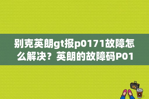 别克英朗gt报p0171故障怎么解决？英朗的故障码P0171-图1