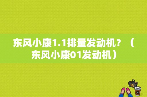 东风小康1.1排量发动机？（东风小康01发动机）-图1