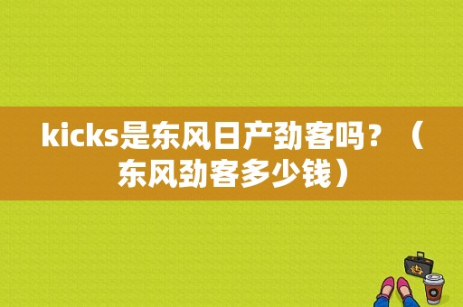 kicks是东风日产劲客吗？（东风劲客多少钱）-图1