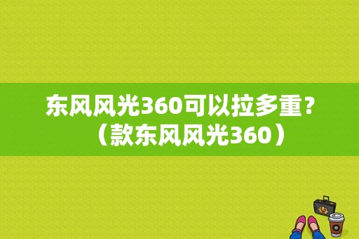 东风风光360可以拉多重？（款东风风光360）-图1