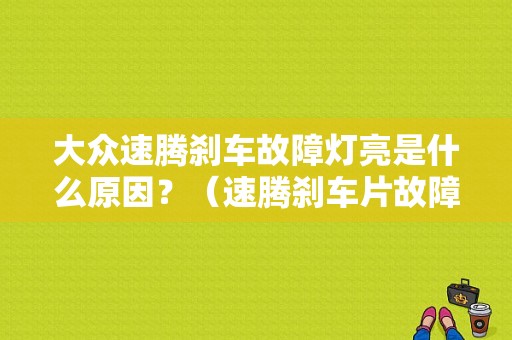 大众速腾刹车故障灯亮是什么原因？（速腾刹车片故障灯一直亮）-图1