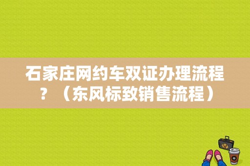 石家庄网约车双证办理流程？（东风标致销售流程）-图1