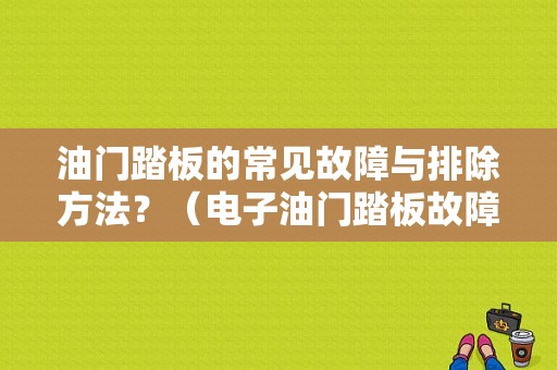 油门踏板的常见故障与排除方法？（电子油门踏板故障表现）-图1