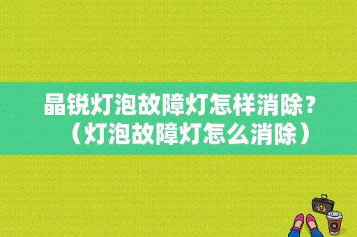 晶锐灯泡故障灯怎样消除？（灯泡故障灯怎么消除）-图1