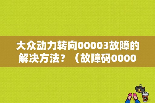 大众动力转向00003故障的解决方法？（故障码00003）-图1