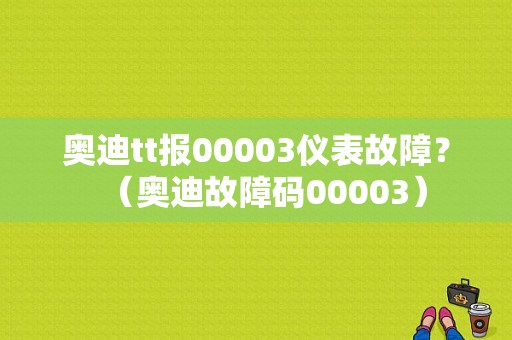 奥迪tt报00003仪表故障？（奥迪故障码00003）-图1