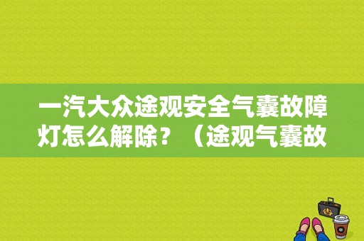 一汽大众途观安全气囊故障灯怎么解除？（途观气囊故障灯图解）-图1