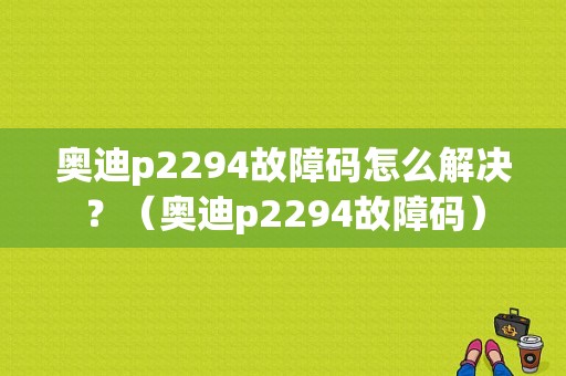 奥迪p2294故障码怎么解决？（奥迪p2294故障码）-图1
