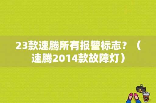 23款速腾所有报警标志？（速腾2014款故障灯）-图1