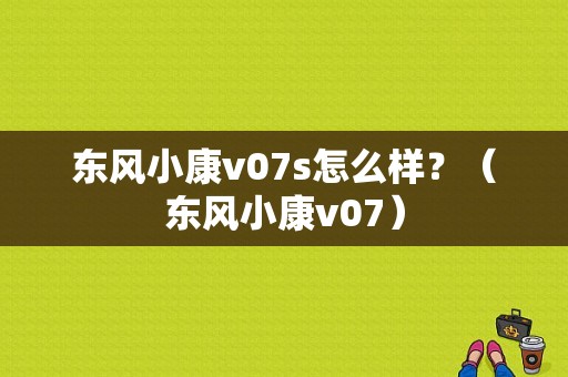 东风小康v07s怎么样？（东风小康v07）-图1