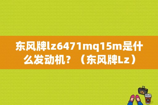 东风牌lz6471mq15m是什么发动机？（东风牌Lz）-图1