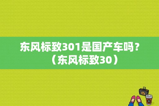 东风标致301是国产车吗？（东风标致30）-图1