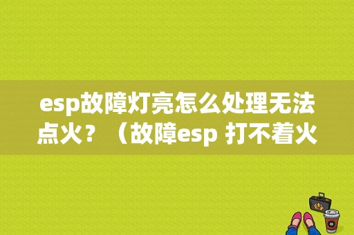 esp故障灯亮怎么处理无法点火？（故障esp 打不着火）-图1