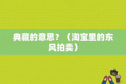 典藏的意思？（淘宝里的东风拍卖）-图1