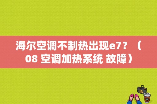 海尔空调不制热出现e7？（08 空调加热系统 故障）-图1