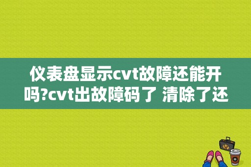 仪表盘显示cvt故障还能开吗?cvt出故障码了 清除了还用休吗-图1