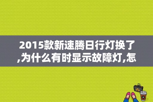 2015款新速腾日行灯换了,为什么有时显示故障灯,怎么能清除么？（速腾日行灯故障灯亮）-图1
