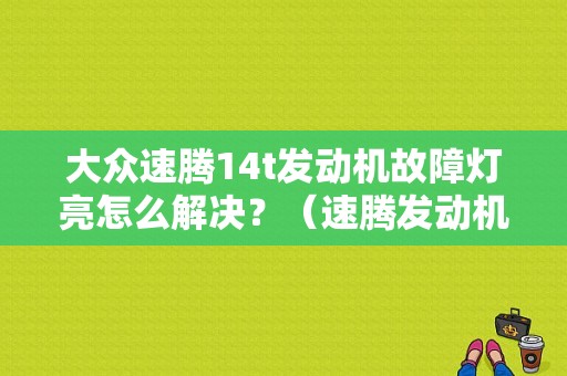 大众速腾14t发动机故障灯亮怎么解决？（速腾发动机故障灯常亮）-图1