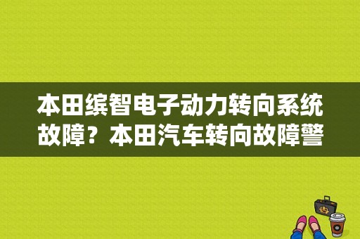 本田缤智电子动力转向系统故障？本田汽车转向故障警告-图1