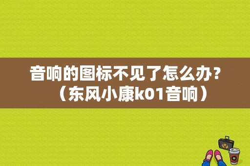 音响的图标不见了怎么办？（东风小康k01音响）-图1
