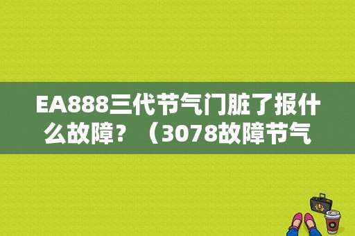 EA888三代节气门脏了报什么故障？（3078故障节气门控制）-图1