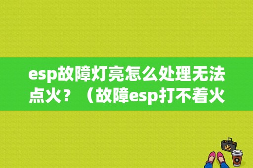 esp故障灯亮怎么处理无法点火？（故障esp打不着火）-图1