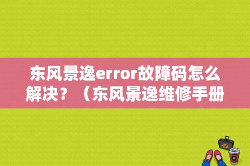 东风景逸error故障码怎么解决？（东风景逸维修手册）-图1