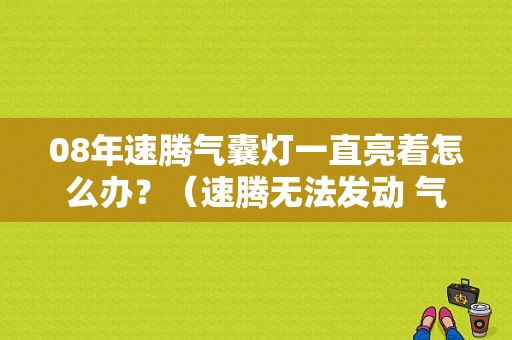08年速腾气囊灯一直亮着怎么办？（速腾无法发动 气囊故障）-图1
