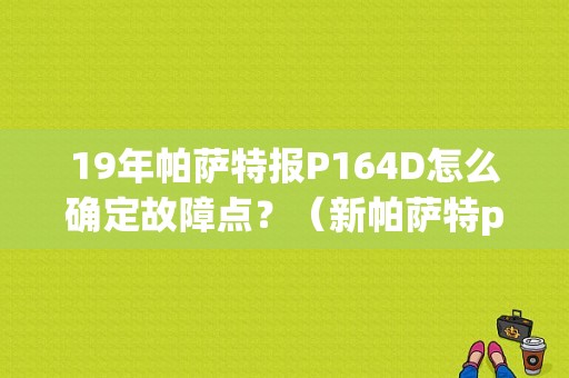 19年帕萨特报P164D怎么确定故障点？（新帕萨特p164d故障）-图1