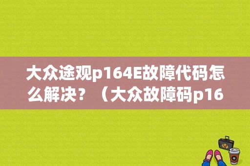 大众途观p164E故障代码怎么解决？（大众故障码p164b）-图1