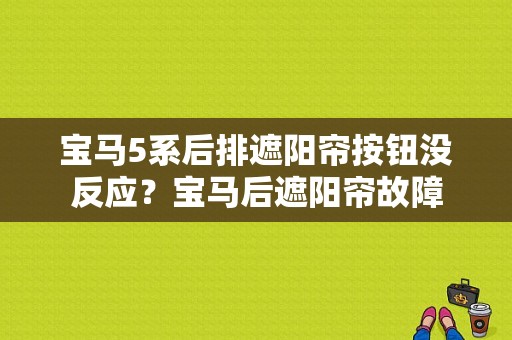 宝马5系后排遮阳帘按钮没反应？宝马后遮阳帘故障-图1
