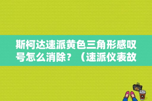 斯柯达速派黄色三角形感叹号怎么消除？（速派仪表故障图）-图1
