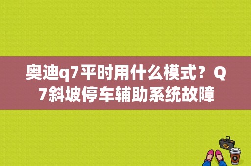 奥迪q7平时用什么模式？Q7斜坡停车辅助系统故障-图1