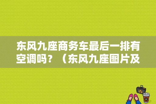 东风九座商务车最后一排有空调吗？（东风九座图片及报价）-图1
