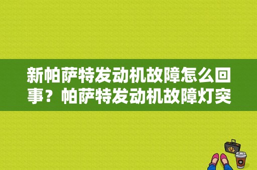 新帕萨特发动机故障怎么回事？帕萨特发动机故障灯突然亮了-图1